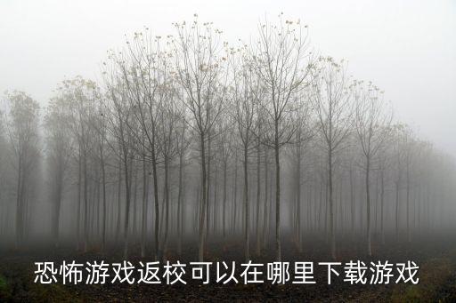 怎么下载手游版恐怖游戏，恐怖游戏返校可以在哪里下载游戏