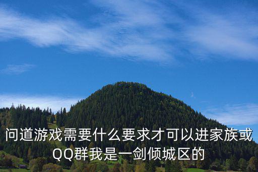 问道游戏需要什么要求才可以进家族或QQ群我是一剑倾城区的