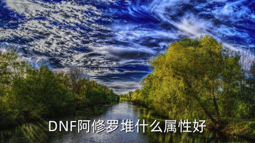 DNF阿修罗堆什么属性好