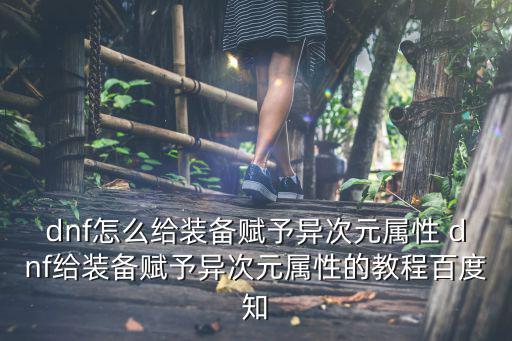 dnf怎么给装备赋予异次元属性 dnf给装备赋予异次元属性的教程百度知