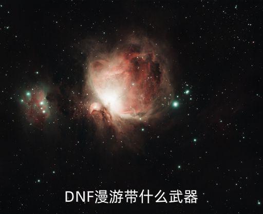 dnf漫游带什么属性武器，DNF漫游带什么武器