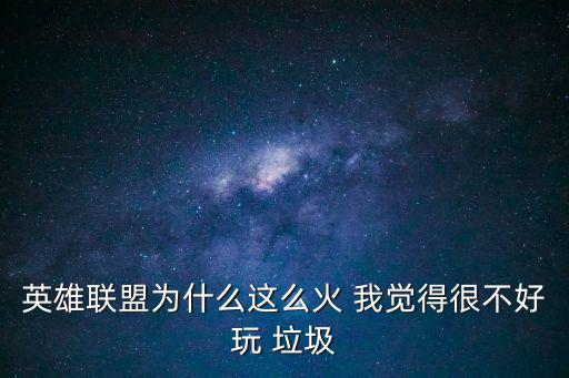 英雄联盟为什么这么火 我觉得很不好玩 垃圾