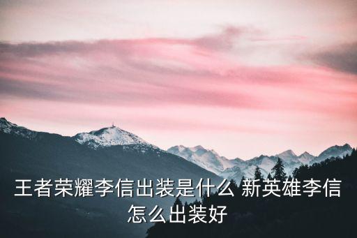 王者荣耀李信出装是什么 新英雄李信怎么出装好