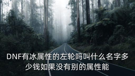 DNF有冰属性的左轮吗叫什么名字多少钱如果没有别的属性能