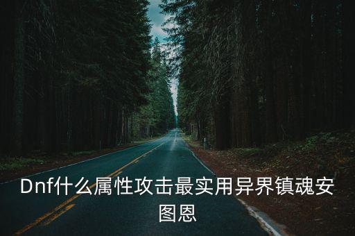 Dnf什么属性攻击最实用异界镇魂安图恩