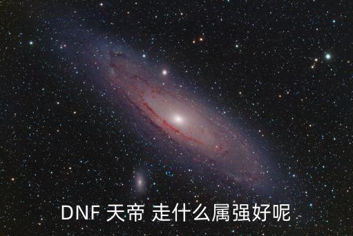 DNF 天帝 走什么属强好呢