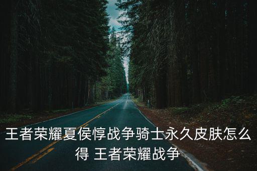 王者荣耀夏侯惇战争骑士永久皮肤怎么得 王者荣耀战争