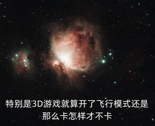 特别是3D游戏就算开了飞行模式还是那么卡怎样才不卡