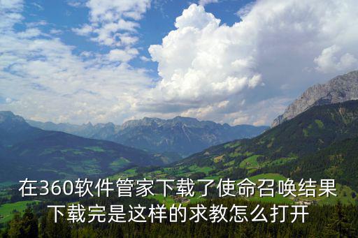 在360软件管家下载了使命召唤结果下载完是这样的求教怎么打开