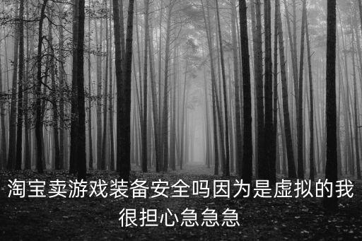 淘宝卖游戏装备安全吗因为是虚拟的我很担心急急急