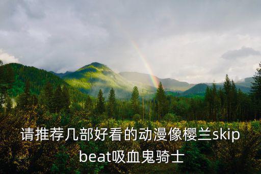 请推荐几部好看的动漫像樱兰skip beat吸血鬼骑士