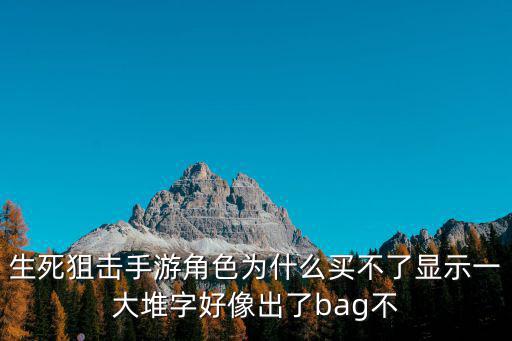 生死狙击手游角色为什么买不了显示一大堆字好像出了bag不