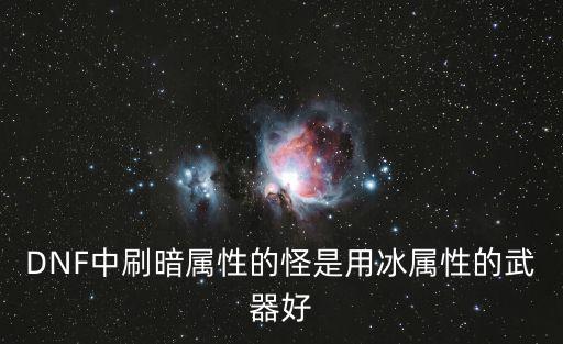 DNF中刷暗属性的怪是用冰属性的武器好