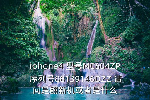 iphone4 型号MC604ZP 序列号88139146DZZ 请问是翻新机或者是什么