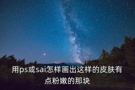 用ps或sai怎样画出这样的皮肤有点粉嫩的那块