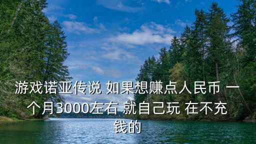 诺亚传说手游一个号怎么搬砖，游戏诺亚传说 如果想赚点人民币 一个月3000左右 就自己玩 在不充钱的