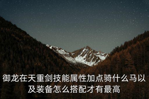 御龙在天重剑技能属性加点骑什么马以及装备怎么搭配才有最高