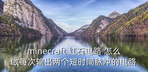 方舟手游红石电路怎么用，minecraft 红石电路 怎么做每次输出两个短时间脉冲的电路