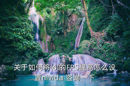 关于如何将lol的FPS提高怎么设置nivida 咨询一下