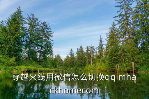 穿越火线用微信怎么切换qq mhackhomecom