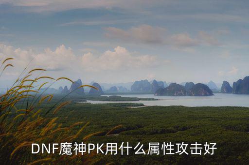 DNF魔神PK用什么属性攻击好