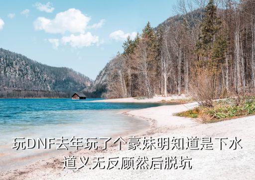 dnf豪妹选什么属性，玩DNF去年玩了个豪妹明知道是下水道义无反顾然后脱坑