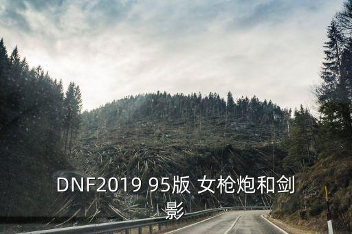 DNF2019 95版 女枪炮和剑影