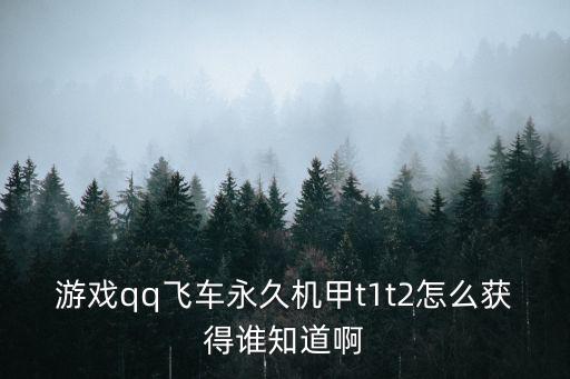 手游飞车机甲怎么领，QQ飞车如何得T1机甲