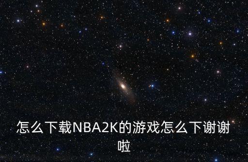 怎么下载NBA2K的游戏怎么下谢谢啦