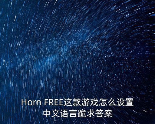 Horn FREE这款游戏怎么设置中文语言跪求答案