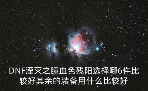 DNF湮灭之瞳血色残阳选择哪6件比较好其余的装备用什么比较好