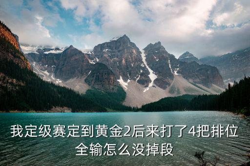 我定级赛定到黄金2后来打了4把排位全输怎么没掉段