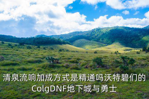 清泉流响加成方式是精通吗沃特碧们的ColgDNF地下城与勇士