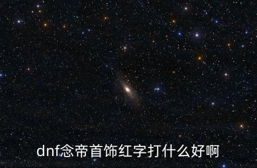 dnf念帝首饰红字打什么好啊