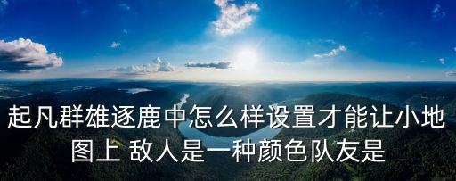 起凡群雄逐鹿中怎么样设置才能让小地图上 敌人是一种颜色队友是