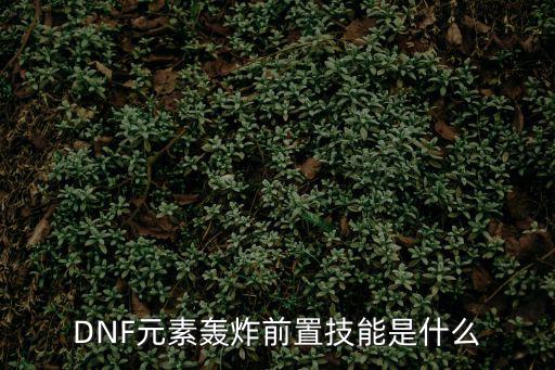 DNF元素轰炸前置技能是什么