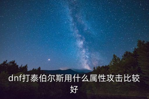 dnf打泰伯尔斯用什么属性攻击比较好