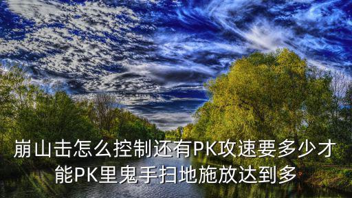 崩山击怎么控制还有PK攻速要多少才能PK里鬼手扫地施放达到多