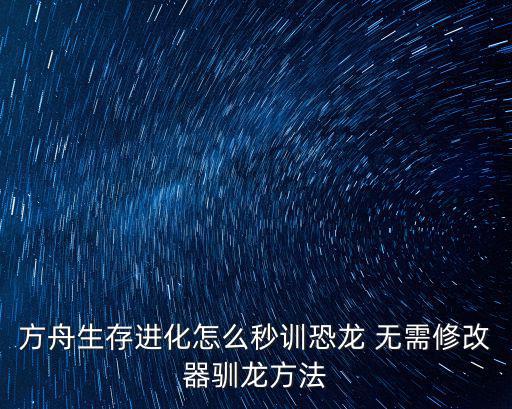 方舟生存进化怎么秒训恐龙 无需修改器驯龙方法