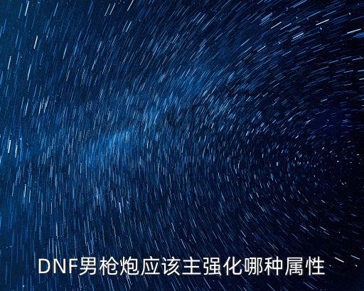 dnf枪炮什么属性强化好，DNF男枪炮应该主强化哪种属性