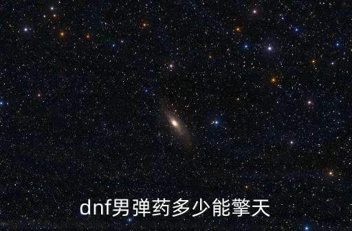 dnf男弹药多少能擎天