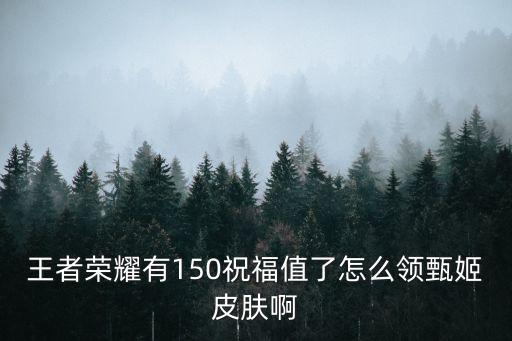 王者荣耀有150祝福值了怎么领甄姬皮肤啊