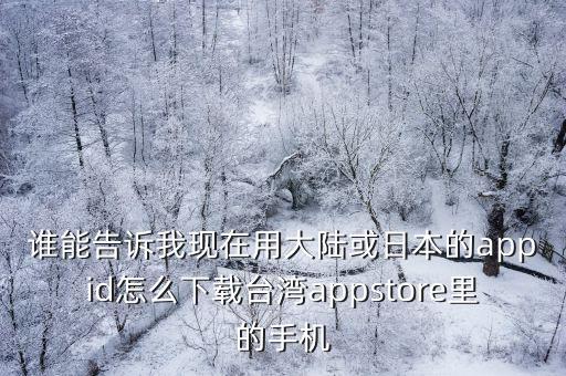 谁能告诉我现在用大陆或日本的appid怎么下载台湾appstore里的手机