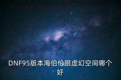 DNF95版本海伯伦跟虚幻空间哪个好