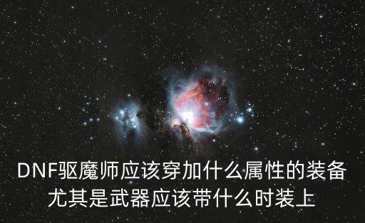 dnf驱魔装备加什么属性，DNF驱魔师应该穿加什么属性的装备尤其是武器应该带什么时装上