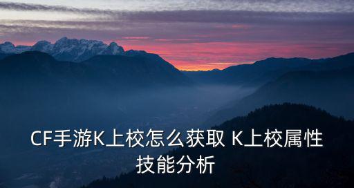 CF手游K上校怎么获取 K上校属性技能分析