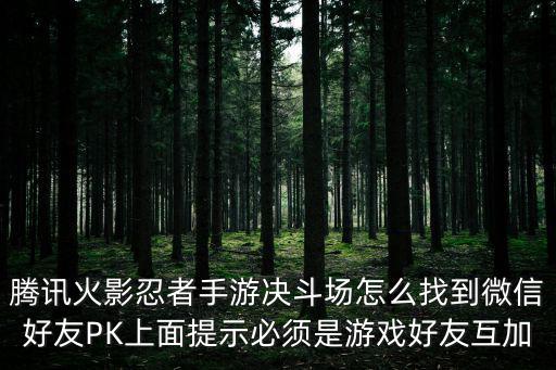 腾讯火影忍者手游决斗场怎么找到微信好友PK上面提示必须是游戏好友互加