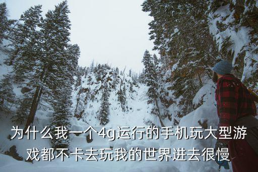 为什么我一个4g运行的手机玩大型游戏都不卡去玩我的世界进去很慢