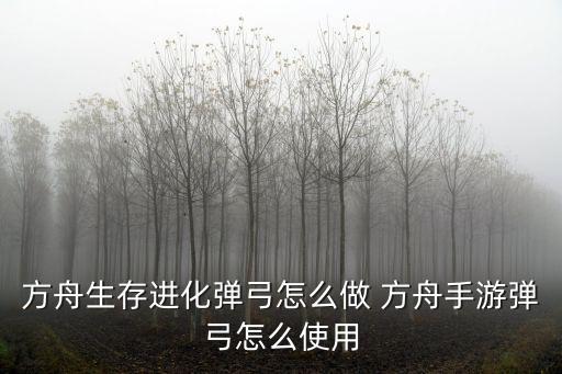 方舟生存进化弹弓怎么做 方舟手游弹弓怎么使用