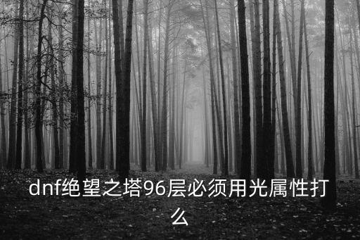 dnf绝望之塔96层必须用光属性打么